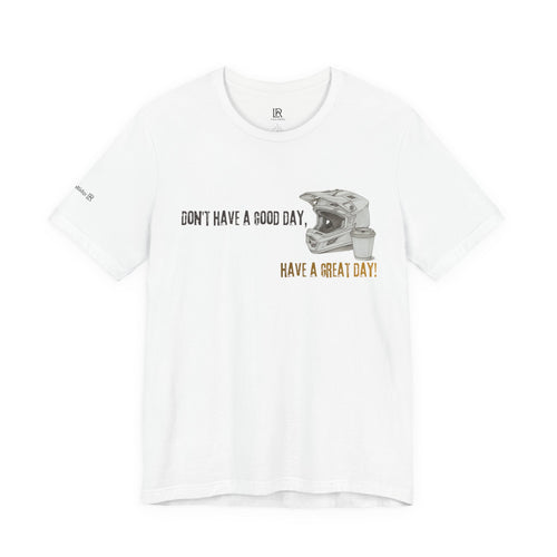"Don't Have a Good Day, Have a Great Day!" Premium Tee